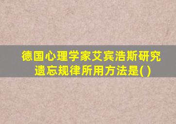 德国心理学家艾宾浩斯研究遗忘规律所用方法是( )